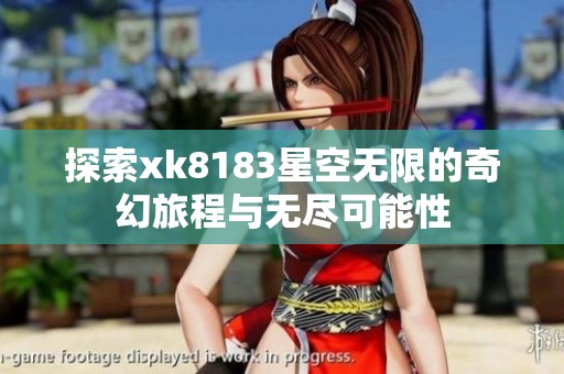 探索xk8183星空无限的奇幻旅程与无尽可能性