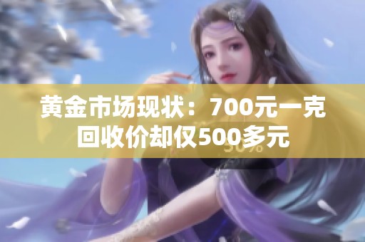 黄金市场现状：700元一克回收价却仅500多元