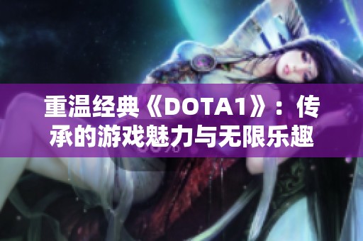 重温经典《DOTA1》：传承的游戏魅力与无限乐趣