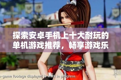 探索安卓手机上十大耐玩的单机游戏推荐，畅享游戏乐趣