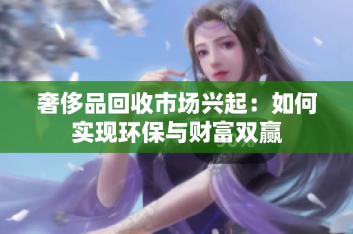 奢侈品回收市场兴起：如何实现环保与财富双赢