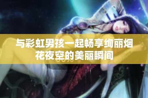 与彩虹男孩一起畅享绚丽烟花夜空的美丽瞬间
