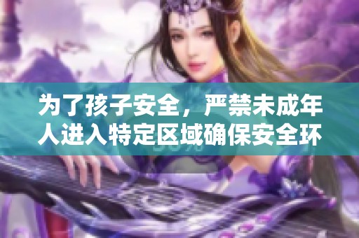 为了孩子安全，严禁未成年人进入特定区域确保安全环境