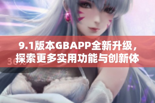 9.1版本GBAPP全新升级，探索更多实用功能与创新体验