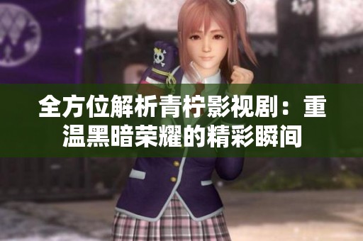 全方位解析青柠影视剧：重温黑暗荣耀的精彩瞬间