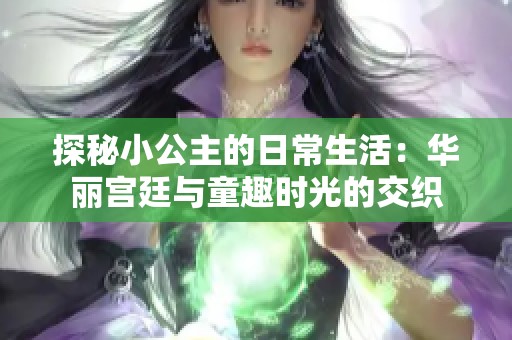 探秘小公主的日常生活：华丽宫廷与童趣时光的交织