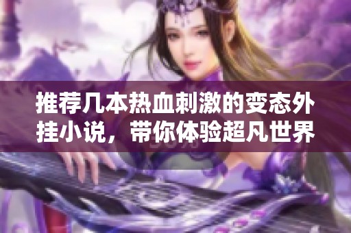 推荐几本热血刺激的变态外挂小说，带你体验超凡世界