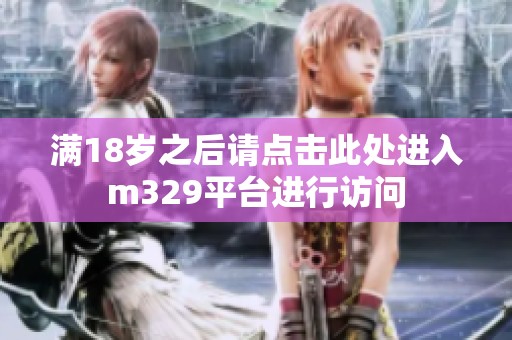 满18岁之后请点击此处进入m329平台进行访问