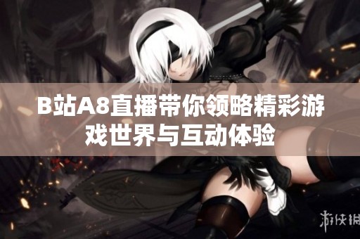 B站A8直播带你领略精彩游戏世界与互动体验