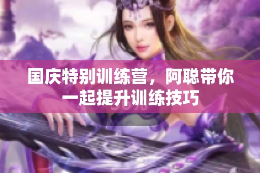 国庆特别训练营，阿聪带你一起提升训练技巧