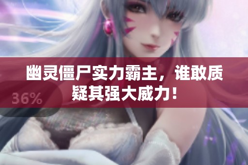 幽灵僵尸实力霸主，谁敢质疑其强大威力！