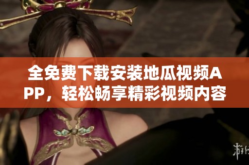 全免费下载安装地瓜视频APP，轻松畅享精彩视频内容