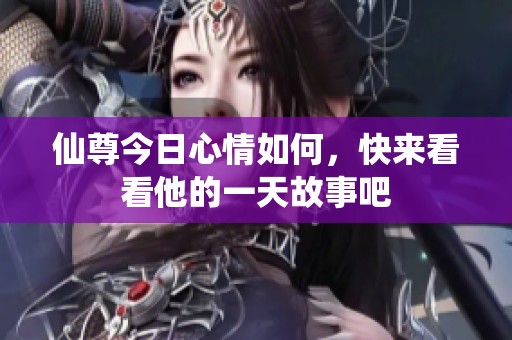 仙尊今日心情如何，快来看看他的一天故事吧