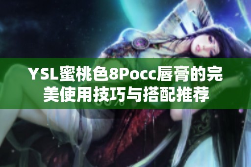 YSL蜜桃色8Pocc唇膏的完美使用技巧与搭配推荐