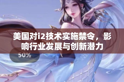 美国对i2技术实施禁令，影响行业发展与创新潜力