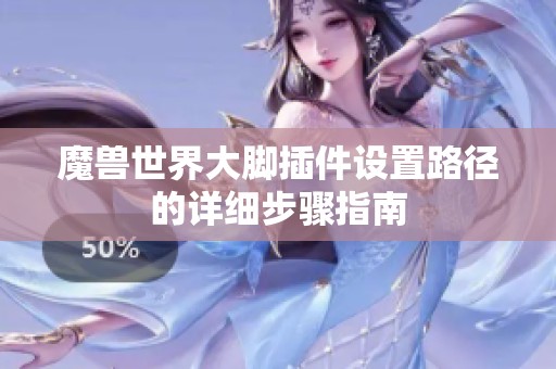 魔兽世界大脚插件设置路径的详细步骤指南