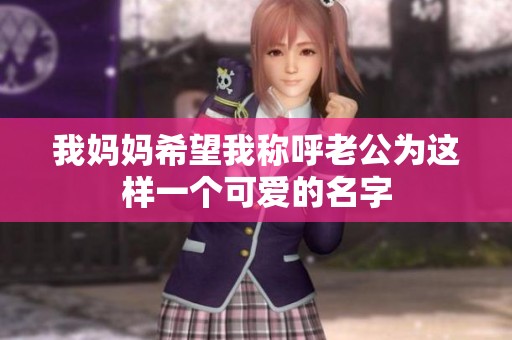 我妈妈希望我称呼老公为这样一个可爱的名字