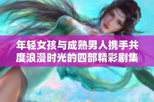 年轻女孩与成熟男人携手共度浪漫时光的四部精彩剧集