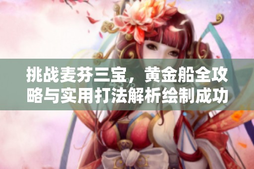 挑战麦芬三宝，黄金船全攻略与实用打法解析绘制成功之路