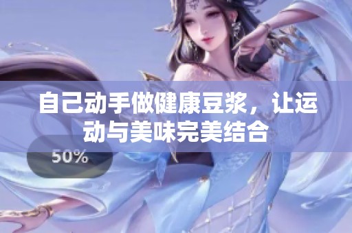 自己动手做健康豆浆，让运动与美味完美结合