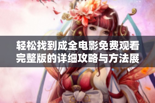 轻松找到成全电影免费观看完整版的详细攻略与方法展开揭秘