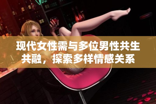 现代女性需与多位男性共生共融，探索多样情感关系