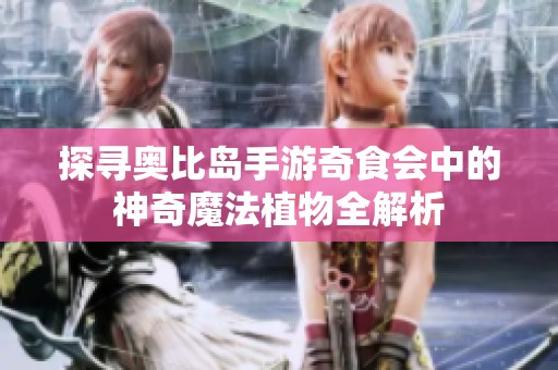 探寻奥比岛手游奇食会中的神奇魔法植物全解析