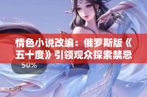 情色小说改编：俄罗斯版《五十度》引领观众探索禁忌之爱