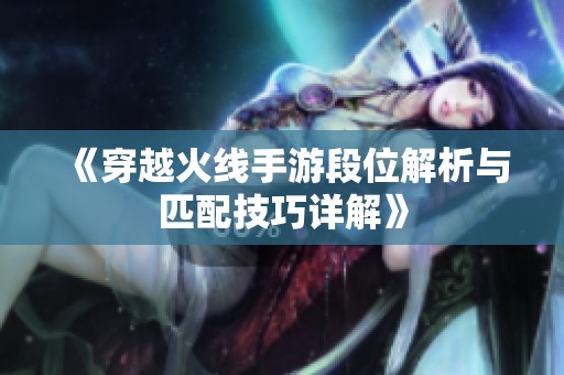 《穿越火线手游段位解析与匹配技巧详解》