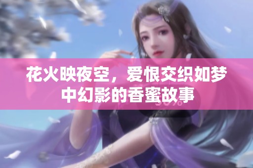 花火映夜空，爱恨交织如梦中幻影的香蜜故事