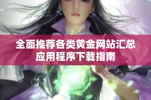 全面推荐各类黄金网站汇总应用程序下载指南