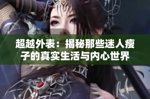 超越外表：揭秘那些迷人瘦子的真实生活与内心世界