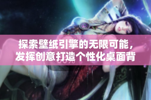 探索壁纸引擎的无限可能，发挥创意打造个性化桌面背景
