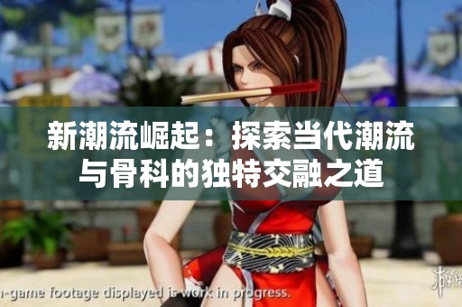 新潮流崛起：探索当代潮流与骨科的独特交融之道
