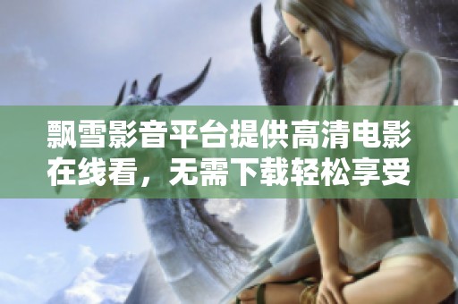 飘雪影音平台提供高清电影在线看，无需下载轻松享受