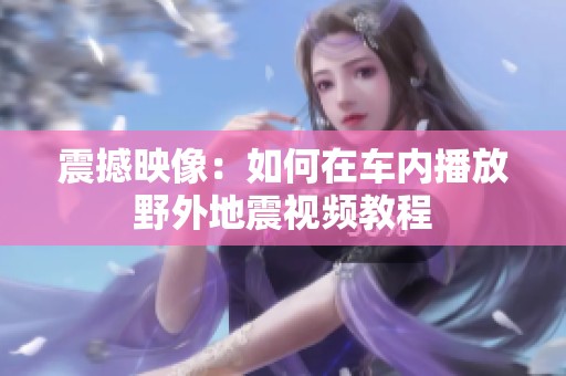 震撼映像：如何在车内播放野外地震视频教程