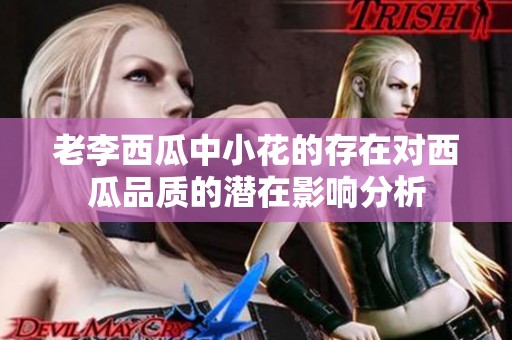 老李西瓜中小花的存在对西瓜品质的潜在影响分析