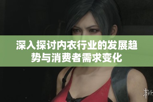 深入探讨内衣行业的发展趋势与消费者需求变化
