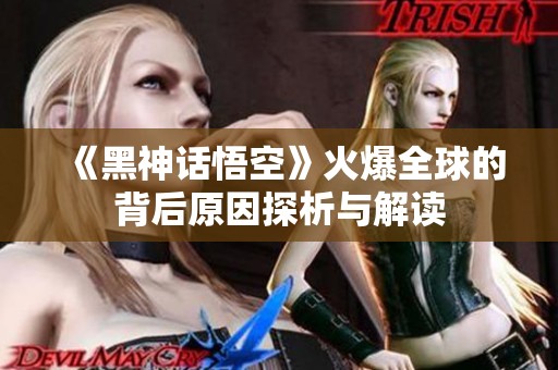 《黑神话悟空》火爆全球的背后原因探析与解读