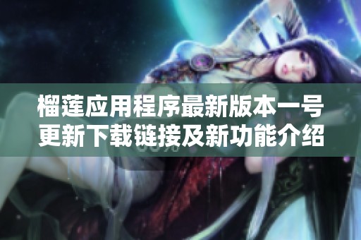 榴莲应用程序最新版本一号更新下载链接及新功能介绍