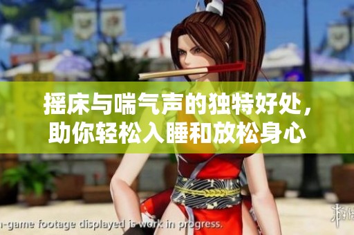 摇床与喘气声的独特好处，助你轻松入睡和放松身心