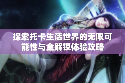 探索托卡生活世界的无限可能性与全解锁体验攻略