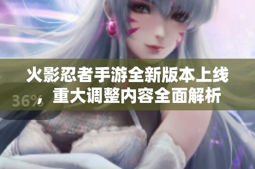 火影忍者手游全新版本上线，重大调整内容全面解析