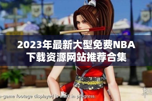 2023年最新大型免费NBA下载资源网站推荐合集