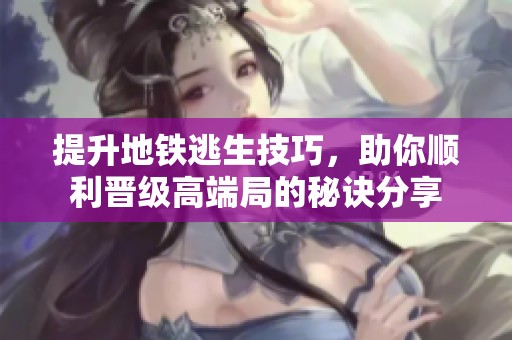 提升地铁逃生技巧，助你顺利晋级高端局的秘诀分享