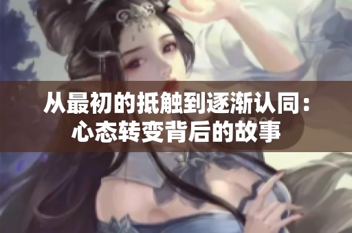 从最初的抵触到逐渐认同：心态转变背后的故事