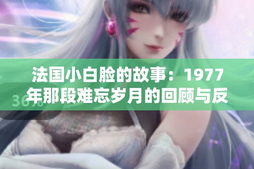 法国小白脸的故事：1977年那段难忘岁月的回顾与反思