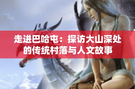 走进巴哈屯：探访大山深处的传统村落与人文故事