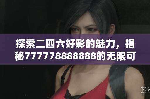 探索二四六好彩的魅力，揭秘777778888888的无限可能