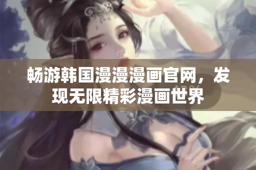畅游韩国漫漫漫画官网，发现无限精彩漫画世界